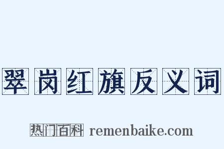 翠岗红旗反义词是什么意思的图片